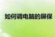 如何調電腦的屏保（如何調電腦的分辨率）