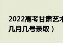 2022高考甘肅藝術(shù)類一批錄取是什么時(shí)候（幾月幾號(hào)錄?。?class=