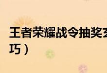 王者榮耀戰(zhàn)令抽獎玄學(xué)（王者榮耀戰(zhàn)令抽獎技巧）