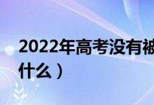 2022年高考沒有被錄取會(huì)有通知嗎（會(huì)顯示什么）