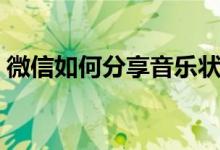微信如何分享音樂(lè)狀態(tài)（微信如何分享音樂(lè)）