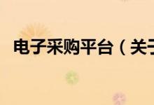 電子采購(gòu)平臺(tái)（關(guān)于電子采購(gòu)平臺(tái)的介紹）