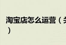 淘寶店怎么運營（關(guān)于淘寶店怎么運營的介紹）
