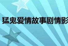 猛鬼愛(ài)情故事劇情影評(píng)（猛鬼愛(ài)情故事劇情）