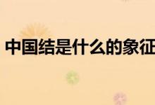 中國結(jié)是什么的象征（中國結(jié)是什么的象征）
