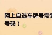 網(wǎng)上自選車牌號需要哪些條件（網(wǎng)上自選車牌號碼）