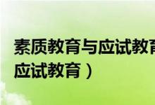 素質教育與應試教育區(qū)別的重點（素質教育與應試教育）