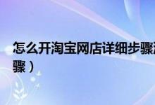 怎么開淘寶網(wǎng)店詳細(xì)步驟流程圖解（怎么開淘寶網(wǎng)店詳細(xì)步驟）
