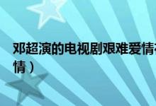 鄧超演的電視劇艱難愛(ài)情在線(xiàn)觀看（鄧超演的電視劇艱難愛(ài)情）