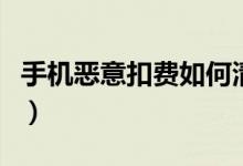 手機(jī)惡意扣費(fèi)如何清除（手機(jī)惡意扣費(fèi)怎么辦）