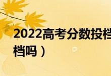 2022高考分?jǐn)?shù)投檔線沒(méi)過(guò)能被錄取嗎（會(huì)退檔嗎）