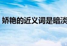 嬌艷的近義詞是暗淡（堅強的近義詞是什么）
