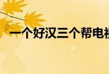 一個好漢三個幫電視?。ㄒ粋€好漢三個幫）