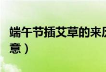 端午節(jié)插艾草的來歷故事（端午節(jié)插艾草的寓意）
