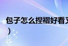 包子怎么捏褶好看又簡(jiǎn)單（包子怎么捏褶好看）