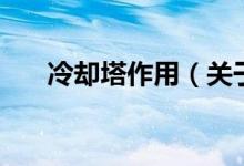 冷卻塔作用（關(guān)于冷卻塔作用的介紹）