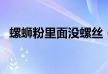 螺螄粉里面沒(méi)螺絲（螺螄粉里面沒(méi)有螺螄）