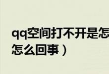 qq空間打不開(kāi)是怎么回事（qq空間打不開(kāi)是怎么回事）