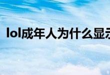 lol成年人為什么顯示未成年（lol成長(zhǎng)禮包）