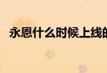 永恩什么時候上線的（永恩什么時候上線）