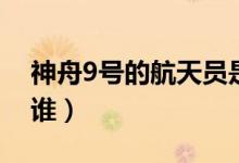 神舟9號(hào)的航天員是誰(shuí)（神舟9號(hào)的航天員是誰(shuí)）