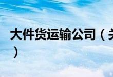 大件貨運輸公司（關于大件貨運輸公司的介紹）