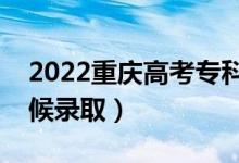 2022重慶高考?？铺崆芭浫r(shí)間（什么時(shí)候錄取）