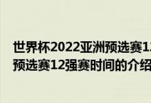 世界杯2022亞洲預(yù)選賽12強(qiáng)賽時間（關(guān)于世界杯2022亞洲預(yù)選賽12強(qiáng)賽時間的介紹）