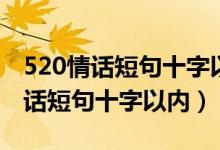 520情話短句十字以內(nèi)情人節(jié)祝福語(yǔ)（520情話短句十字以內(nèi)）