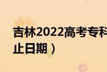 吉林2022高考?？铺崆芭浫r(shí)間（錄取截止日期）