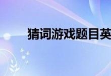 猜詞游戲題目英語(yǔ)（猜詞游戲題目）