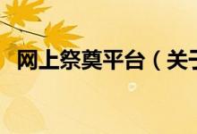 網(wǎng)上祭奠平臺（關(guān)于網(wǎng)上祭奠平臺的介紹）