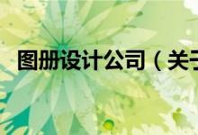 圖冊設(shè)計(jì)公司（關(guān)于圖冊設(shè)計(jì)公司的介紹）
