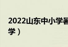 2022山東中小學(xué)暑假放假時間（什么時候開學(xué)）