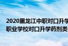 2020黑龍江中職對口升學(xué)本科招生計劃（2022黑龍江中等職業(yè)學(xué)校對口升學(xué)藥劑類一分一段表）