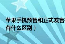 蘋(píng)果手機(jī)預(yù)售和正式發(fā)售有什么區(qū)別（蘋(píng)果預(yù)售和正式發(fā)售有什么區(qū)別）