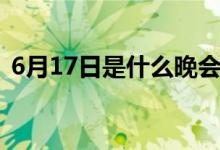 6月17日是什么晚會(huì)（6月17日是什么節(jié)日）