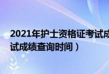 2021年護(hù)士資格證考試成績(jī)查入口（2021年護(hù)士資格證考試成績(jī)查詢(xún)時(shí)間）
