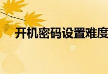 開機(jī)密碼設(shè)置難度（開機(jī)密碼設(shè)置方法）