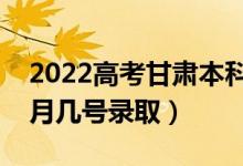 2022高考甘肅本科一批錄取是什么時候（幾月幾號錄?。?class=