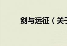 劍與遠(yuǎn)征（關(guān)于劍與遠(yuǎn)征的介紹）
