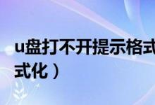 u盤打不開(kāi)提示格式化u盤（u盤打不開(kāi)提示格式化）