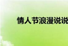 情人節(jié)浪漫說(shuō)說(shuō)（情人節(jié)浪漫說(shuō)說(shuō)）
