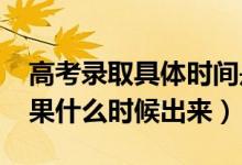 高考錄取具體時(shí)間是什么（2022高考錄取結(jié)果什么時(shí)候出來）