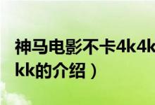 神馬電影不卡4k4kk（關于神馬電影不卡4k4kk的介紹）