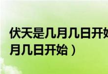 伏天是幾月幾日開始幾月幾日結(jié)束（伏天是幾月幾日開始）
