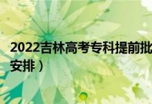 2022吉林高考?？铺崆芭浫r(shí)間從哪天到哪天（錄取時(shí)間安排）