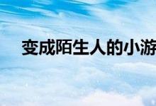 變成陌生人的小游戲(變成陌生人歌詞)