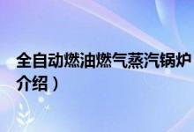 全自動燃油燃氣蒸汽鍋爐（關于全自動燃油燃氣蒸汽鍋爐的介紹）