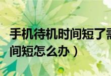 手機(jī)待機(jī)時(shí)間短了需要換手機(jī)嗎（手機(jī)待機(jī)時(shí)間短怎么辦）